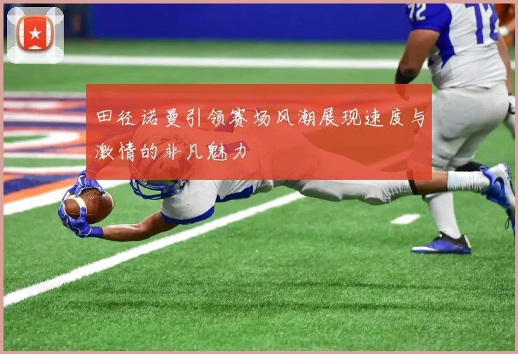 田径诺曼引领赛场风潮展现速度与激情的非凡魅力