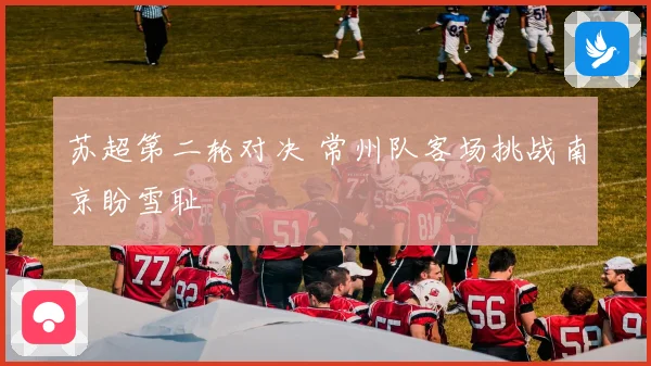苏超第二轮对决 常州队客场挑战南京盼雪耻