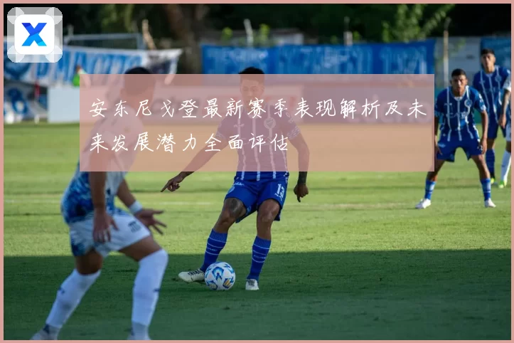 安东尼戈登最新赛季表现解析及未来发展潜力全面评估