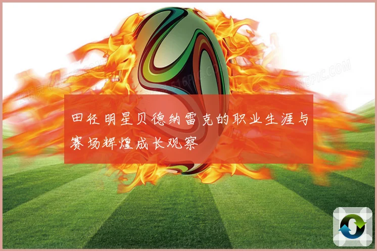 田径明星贝德纳雷克的职业生涯与赛场辉煌成长观察