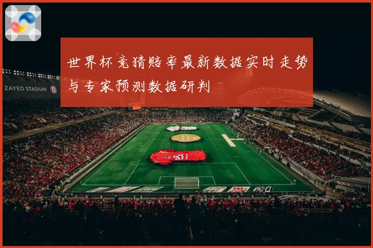 世界杯竞猜赔率最新数据实时走势与专家预测数据研判