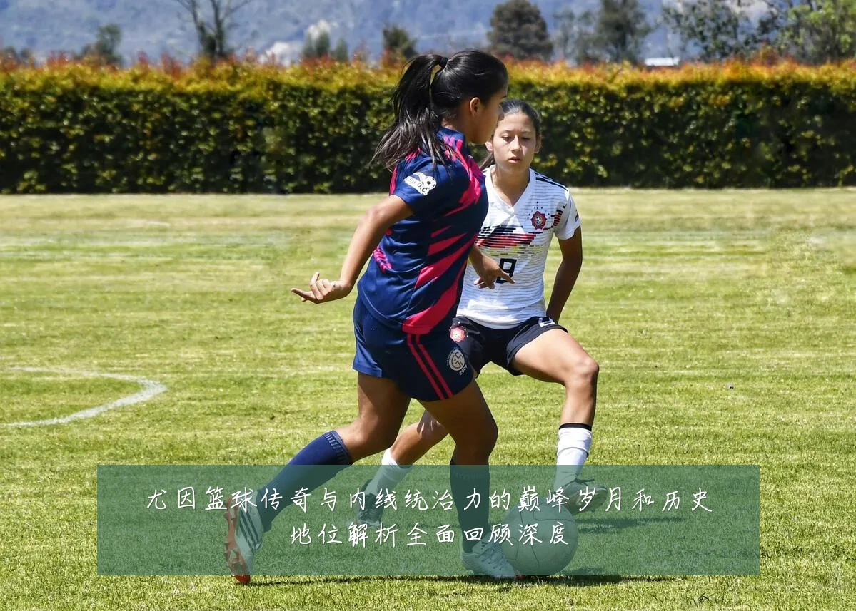 尤因篮球传奇与内线统治力的巅峰岁月和历史地位解析全面回顾深度