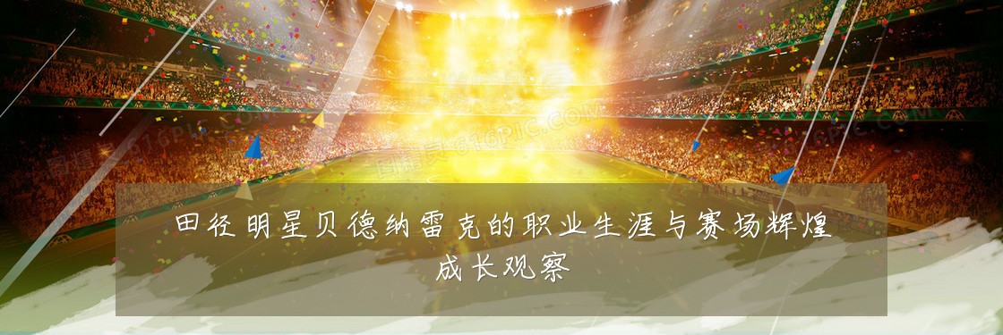 田径明星贝德纳雷克的职业生涯与赛场辉煌成长观察