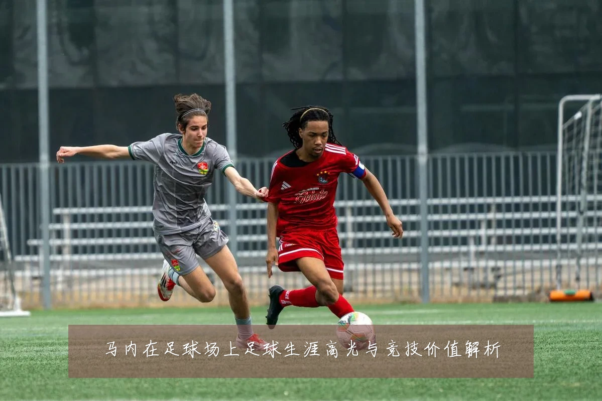 马内在足球场上足球生涯高光与竞技价值解析