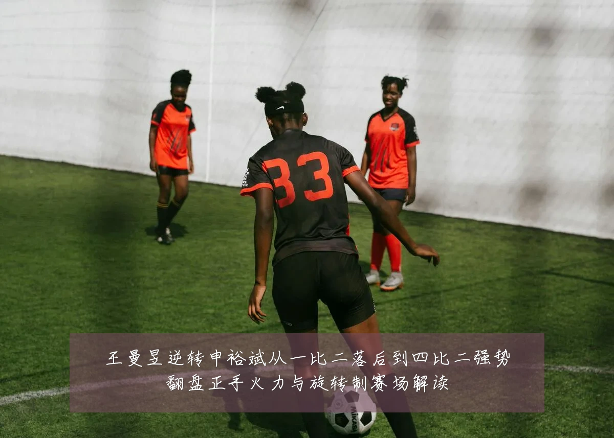 王曼昱逆转申裕斌从一比二落后到四比二强势翻盘正手火力与旋转制赛场解读