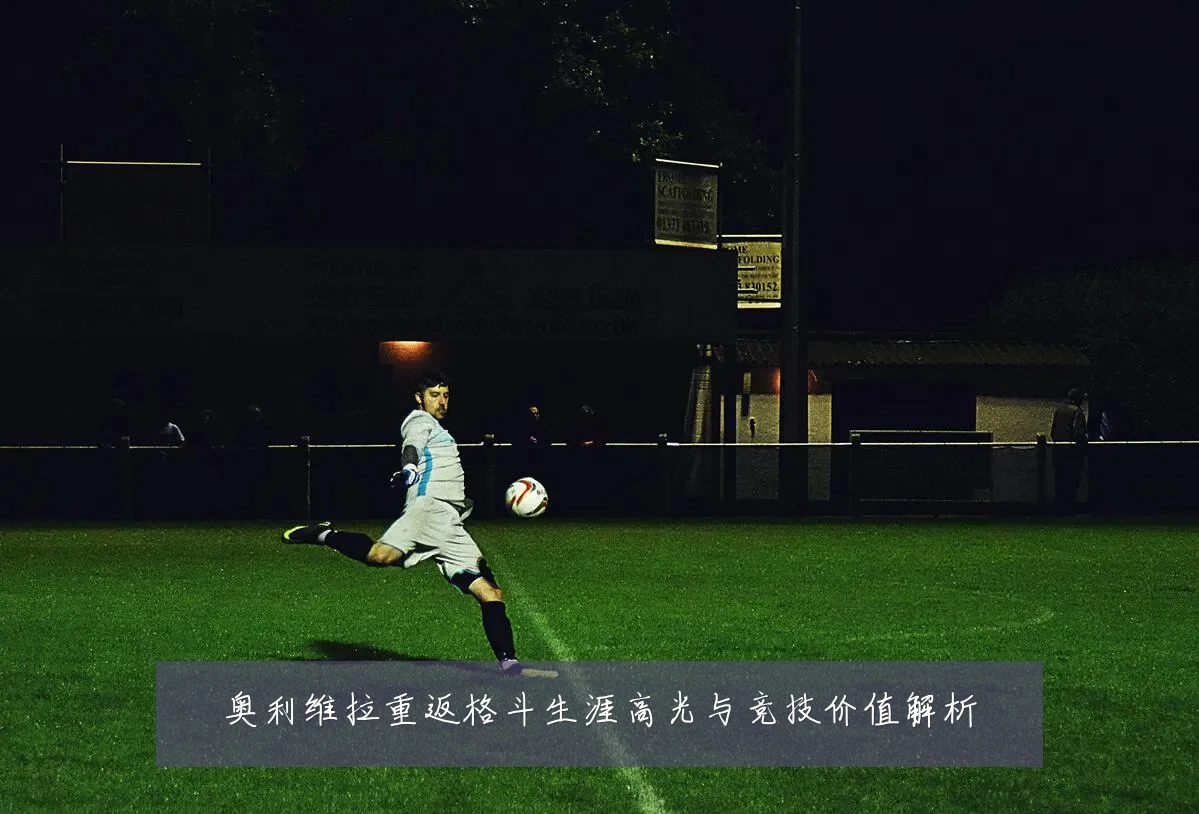 奥利维拉重返格斗生涯高光与竞技价值解析